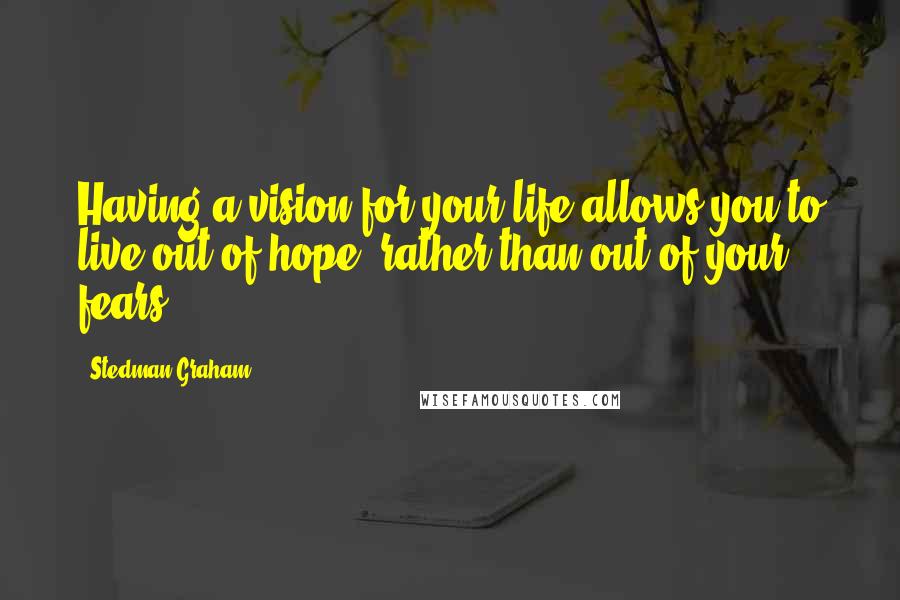 Stedman Graham Quotes: Having a vision for your life allows you to live out of hope, rather than out of your fears.
