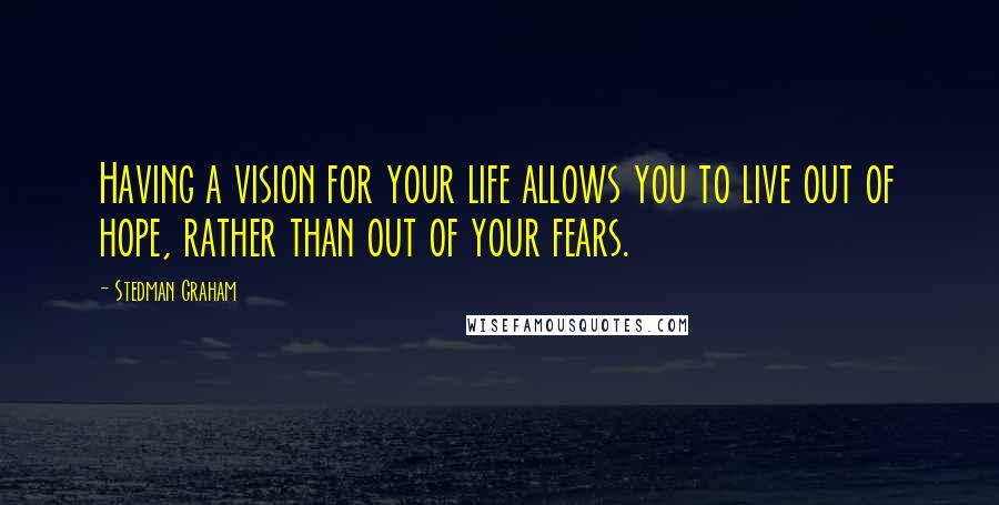 Stedman Graham Quotes: Having a vision for your life allows you to live out of hope, rather than out of your fears.