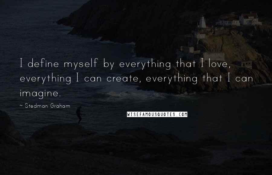 Stedman Graham Quotes: I define myself by everything that I love, everything I can create, everything that I can imagine.