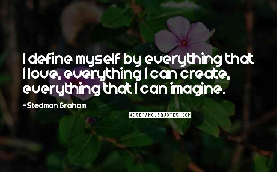 Stedman Graham Quotes: I define myself by everything that I love, everything I can create, everything that I can imagine.