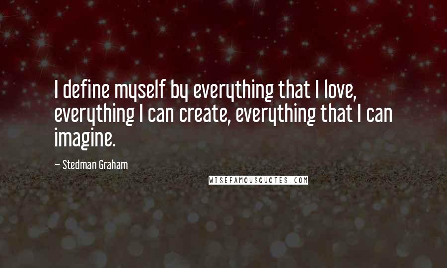 Stedman Graham Quotes: I define myself by everything that I love, everything I can create, everything that I can imagine.