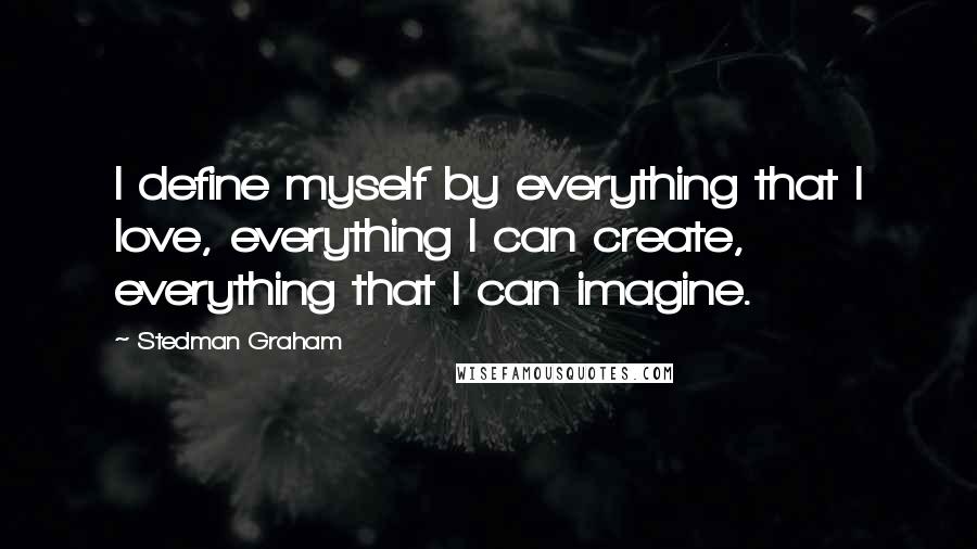 Stedman Graham Quotes: I define myself by everything that I love, everything I can create, everything that I can imagine.