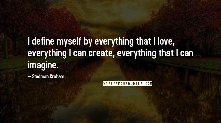 Stedman Graham Quotes: I define myself by everything that I love, everything I can create, everything that I can imagine.