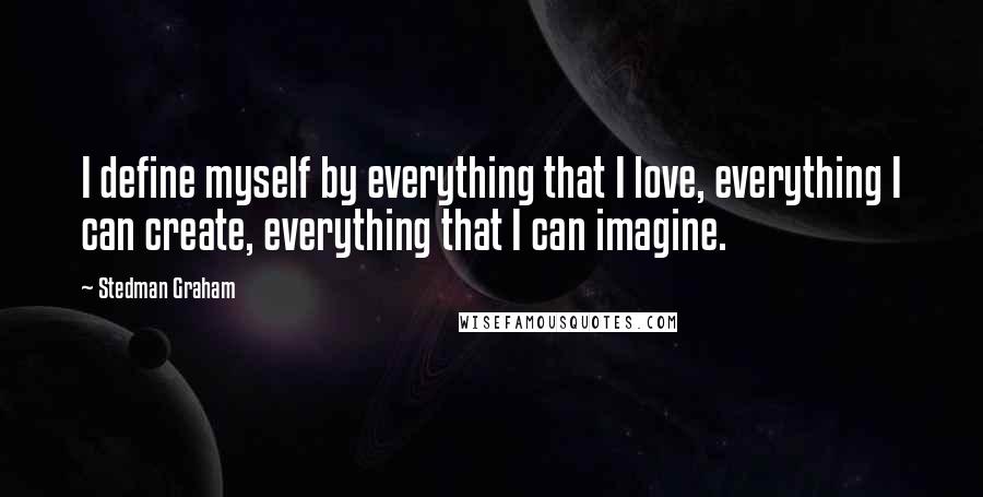 Stedman Graham Quotes: I define myself by everything that I love, everything I can create, everything that I can imagine.