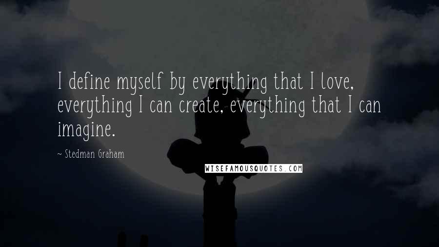 Stedman Graham Quotes: I define myself by everything that I love, everything I can create, everything that I can imagine.