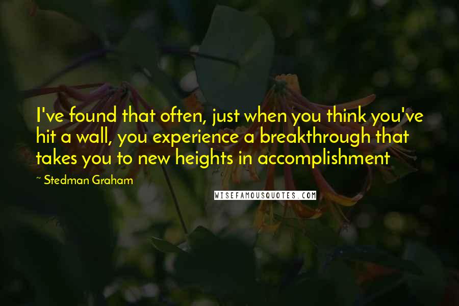 Stedman Graham Quotes: I've found that often, just when you think you've hit a wall, you experience a breakthrough that takes you to new heights in accomplishment