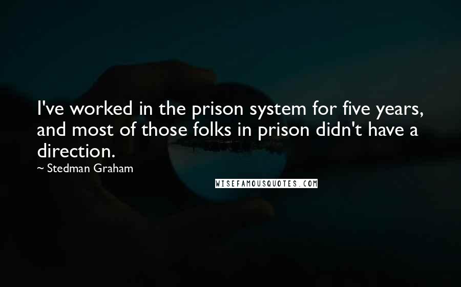 Stedman Graham Quotes: I've worked in the prison system for five years, and most of those folks in prison didn't have a direction.