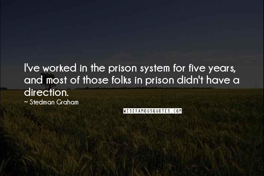 Stedman Graham Quotes: I've worked in the prison system for five years, and most of those folks in prison didn't have a direction.