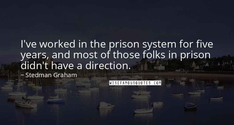 Stedman Graham Quotes: I've worked in the prison system for five years, and most of those folks in prison didn't have a direction.