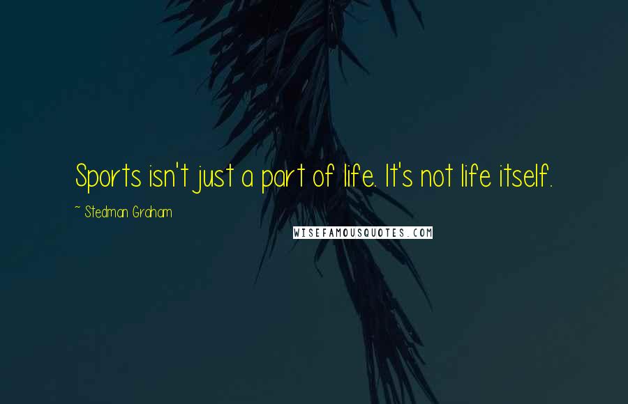 Stedman Graham Quotes: Sports isn't just a part of life. It's not life itself.