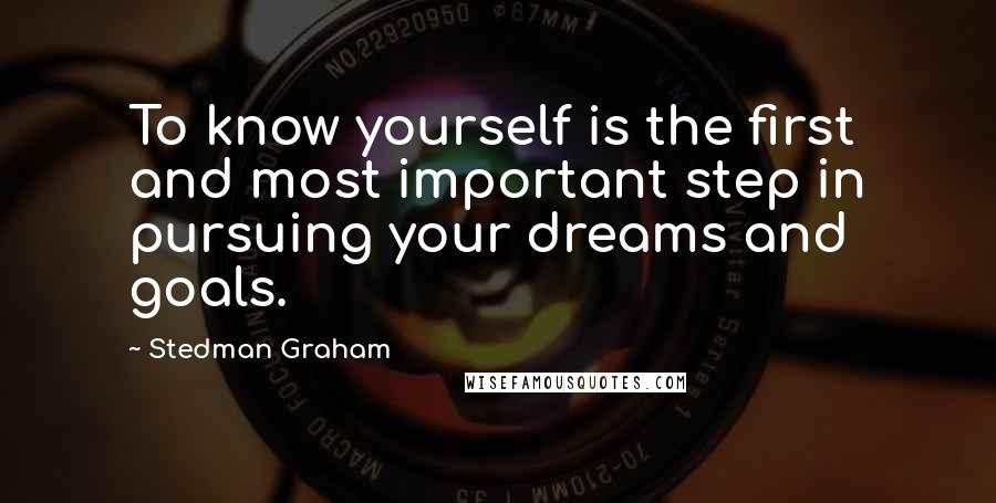 Stedman Graham Quotes: To know yourself is the first and most important step in pursuing your dreams and goals.