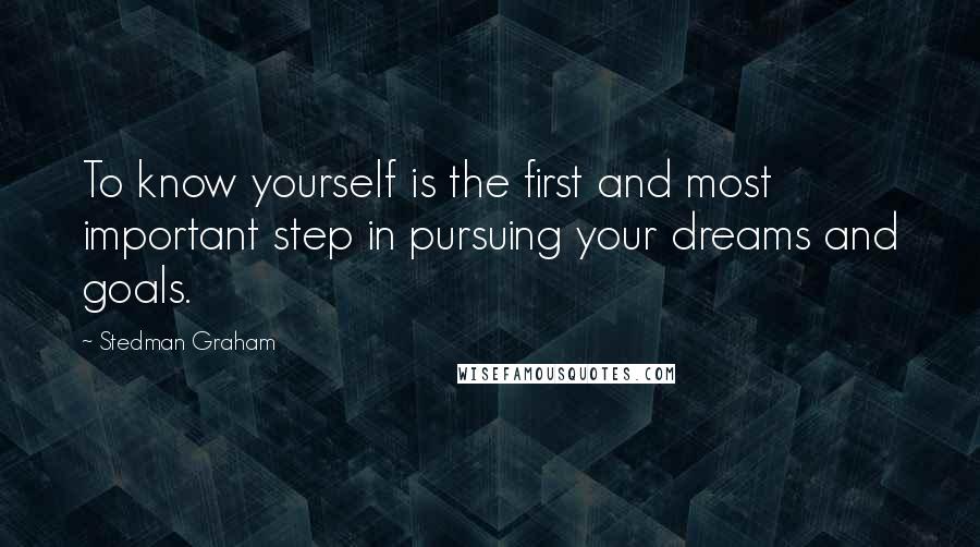 Stedman Graham Quotes: To know yourself is the first and most important step in pursuing your dreams and goals.