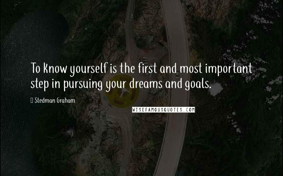 Stedman Graham Quotes: To know yourself is the first and most important step in pursuing your dreams and goals.