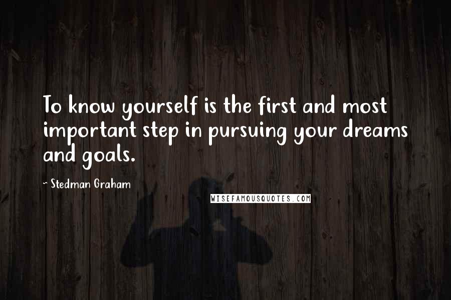 Stedman Graham Quotes: To know yourself is the first and most important step in pursuing your dreams and goals.