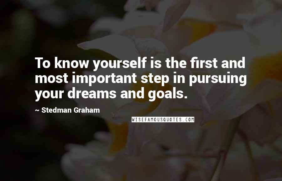 Stedman Graham Quotes: To know yourself is the first and most important step in pursuing your dreams and goals.