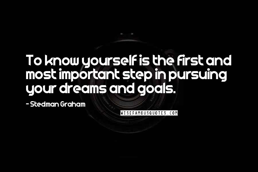 Stedman Graham Quotes: To know yourself is the first and most important step in pursuing your dreams and goals.