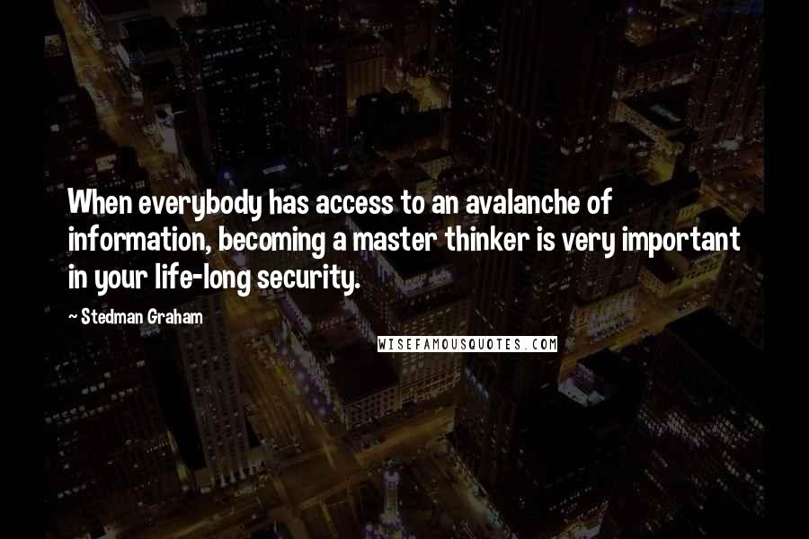 Stedman Graham Quotes: When everybody has access to an avalanche of information, becoming a master thinker is very important in your life-long security.