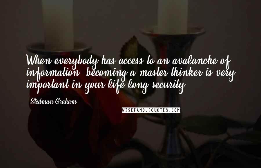 Stedman Graham Quotes: When everybody has access to an avalanche of information, becoming a master thinker is very important in your life-long security.