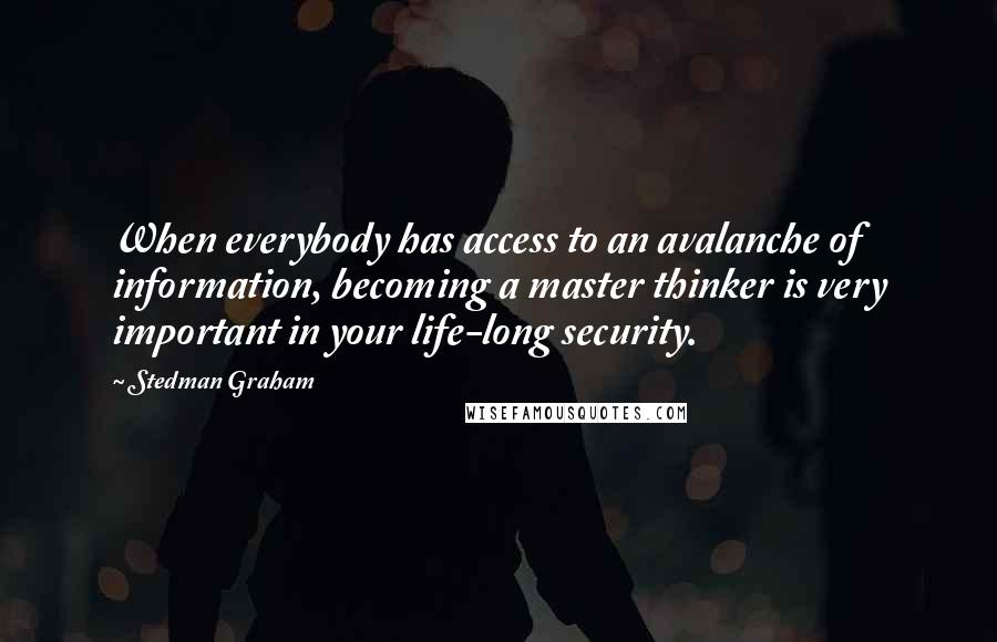 Stedman Graham Quotes: When everybody has access to an avalanche of information, becoming a master thinker is very important in your life-long security.