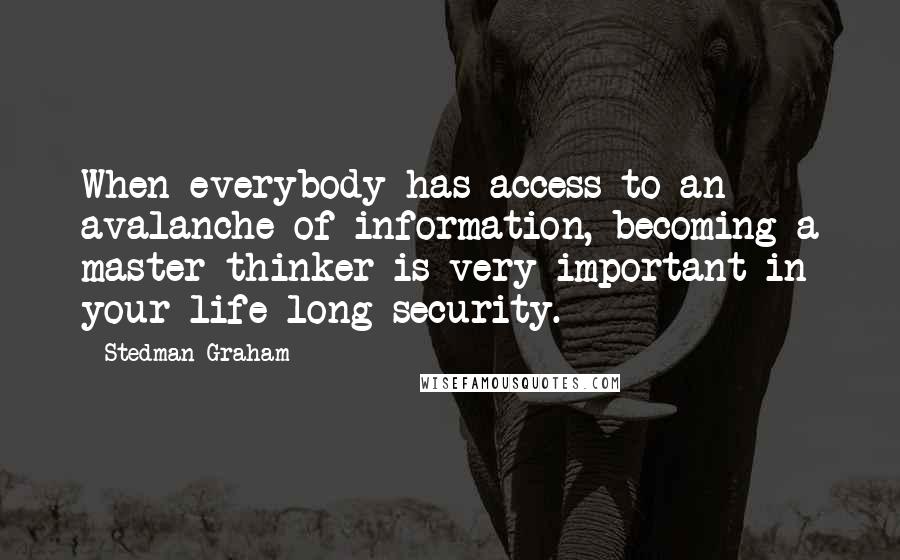 Stedman Graham Quotes: When everybody has access to an avalanche of information, becoming a master thinker is very important in your life-long security.