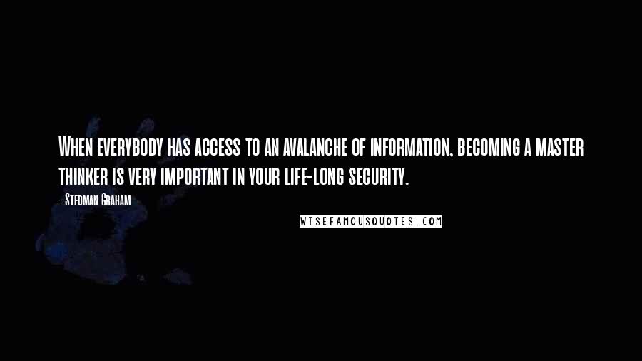 Stedman Graham Quotes: When everybody has access to an avalanche of information, becoming a master thinker is very important in your life-long security.