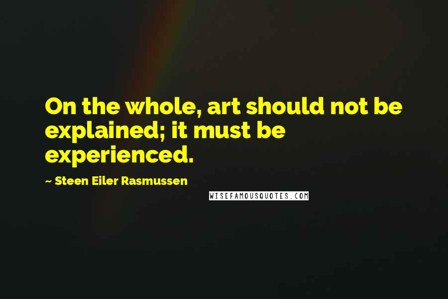 Steen Eiler Rasmussen Quotes: On the whole, art should not be explained; it must be experienced.