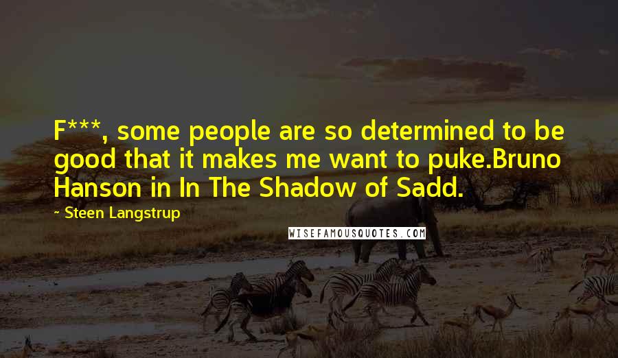 Steen Langstrup Quotes: F***, some people are so determined to be good that it makes me want to puke.Bruno Hanson in In The Shadow of Sadd.