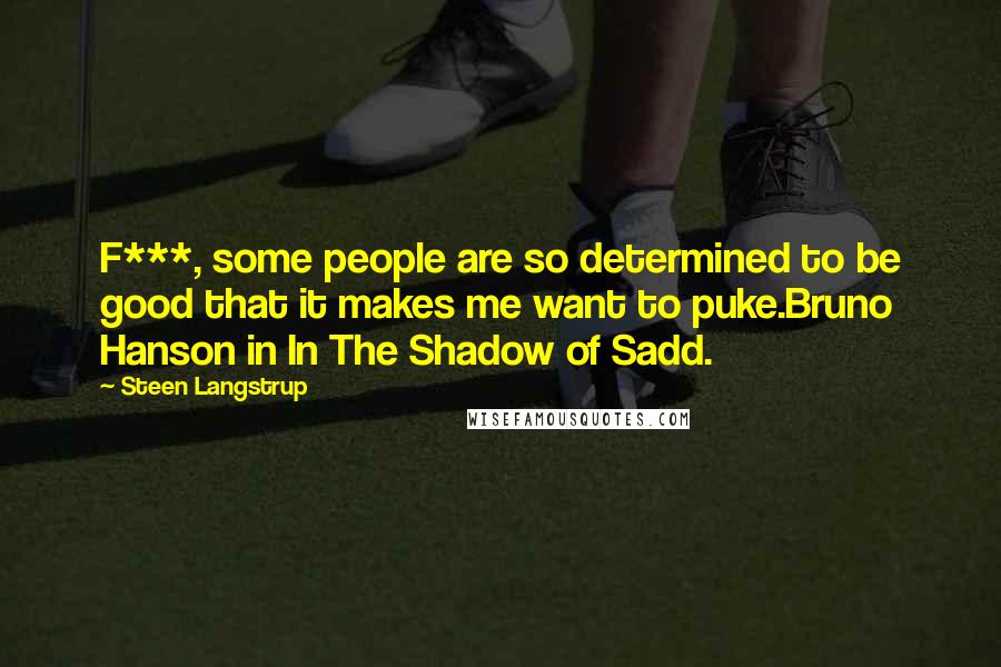 Steen Langstrup Quotes: F***, some people are so determined to be good that it makes me want to puke.Bruno Hanson in In The Shadow of Sadd.