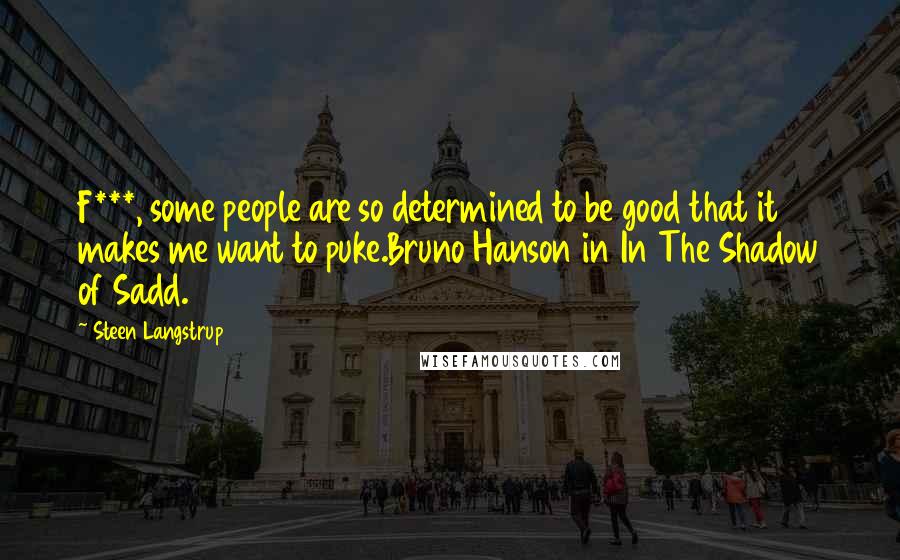 Steen Langstrup Quotes: F***, some people are so determined to be good that it makes me want to puke.Bruno Hanson in In The Shadow of Sadd.