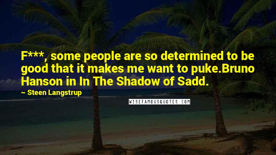 Steen Langstrup Quotes: F***, some people are so determined to be good that it makes me want to puke.Bruno Hanson in In The Shadow of Sadd.