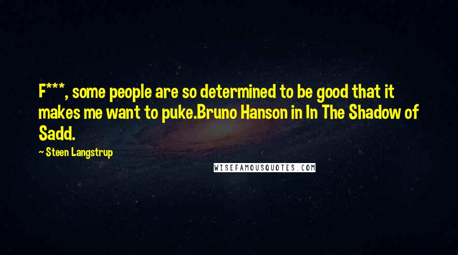 Steen Langstrup Quotes: F***, some people are so determined to be good that it makes me want to puke.Bruno Hanson in In The Shadow of Sadd.