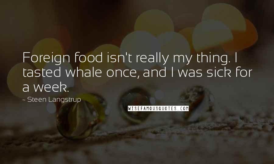 Steen Langstrup Quotes: Foreign food isn't really my thing. I tasted whale once, and I was sick for a week.