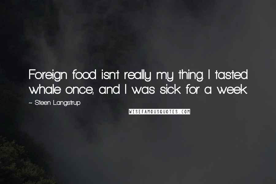 Steen Langstrup Quotes: Foreign food isn't really my thing. I tasted whale once, and I was sick for a week.