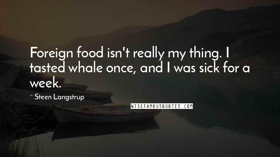 Steen Langstrup Quotes: Foreign food isn't really my thing. I tasted whale once, and I was sick for a week.