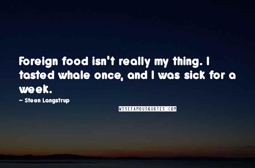 Steen Langstrup Quotes: Foreign food isn't really my thing. I tasted whale once, and I was sick for a week.