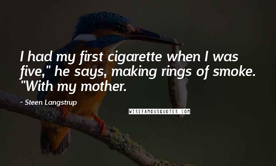 Steen Langstrup Quotes: I had my first cigarette when I was five," he says, making rings of smoke. "With my mother.