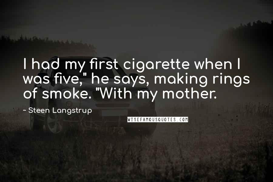 Steen Langstrup Quotes: I had my first cigarette when I was five," he says, making rings of smoke. "With my mother.