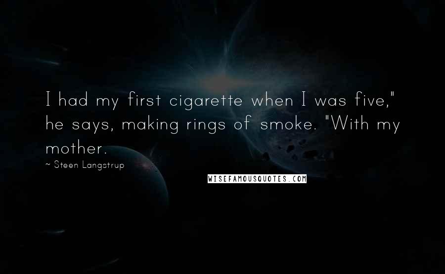 Steen Langstrup Quotes: I had my first cigarette when I was five," he says, making rings of smoke. "With my mother.