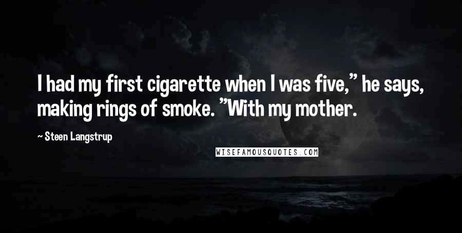 Steen Langstrup Quotes: I had my first cigarette when I was five," he says, making rings of smoke. "With my mother.