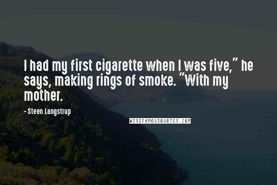Steen Langstrup Quotes: I had my first cigarette when I was five," he says, making rings of smoke. "With my mother.