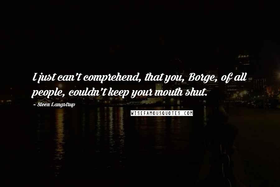 Steen Langstrup Quotes: I just can't comprehend, that you, Borge, of all people, couldn't keep your mouth shut.