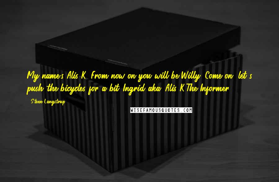 Steen Langstrup Quotes: My name's Alis K. From now on you will be Willy. Come on, let's push the bicycles for a bit."Ingrid aka 'Alis K'The Informer