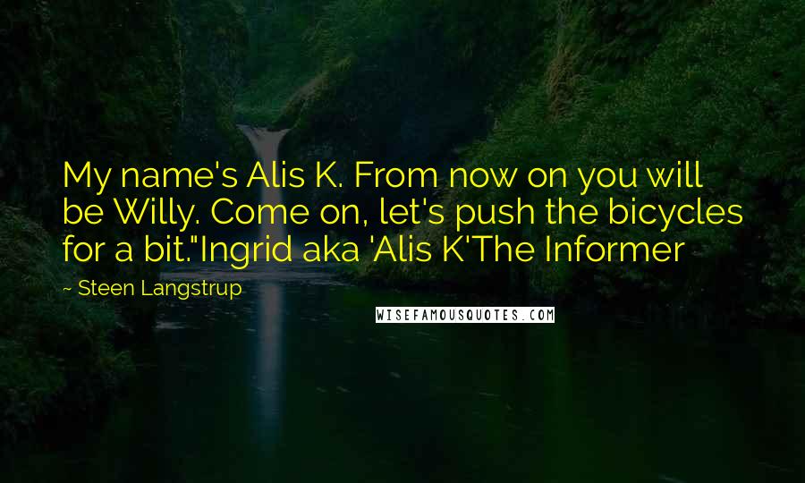 Steen Langstrup Quotes: My name's Alis K. From now on you will be Willy. Come on, let's push the bicycles for a bit."Ingrid aka 'Alis K'The Informer