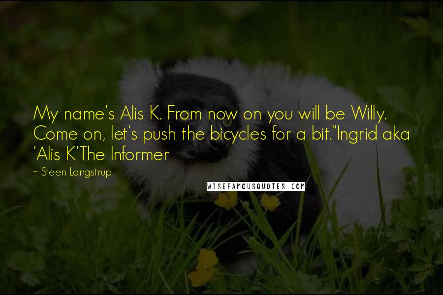Steen Langstrup Quotes: My name's Alis K. From now on you will be Willy. Come on, let's push the bicycles for a bit."Ingrid aka 'Alis K'The Informer