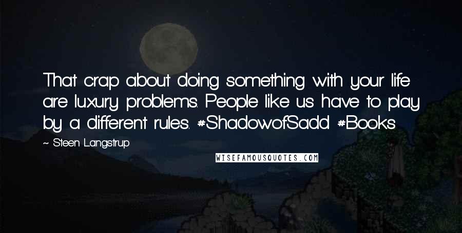 Steen Langstrup Quotes: That crap about doing something with your life are luxury problems. People like us have to play by a different rules. #ShadowofSadd #Books