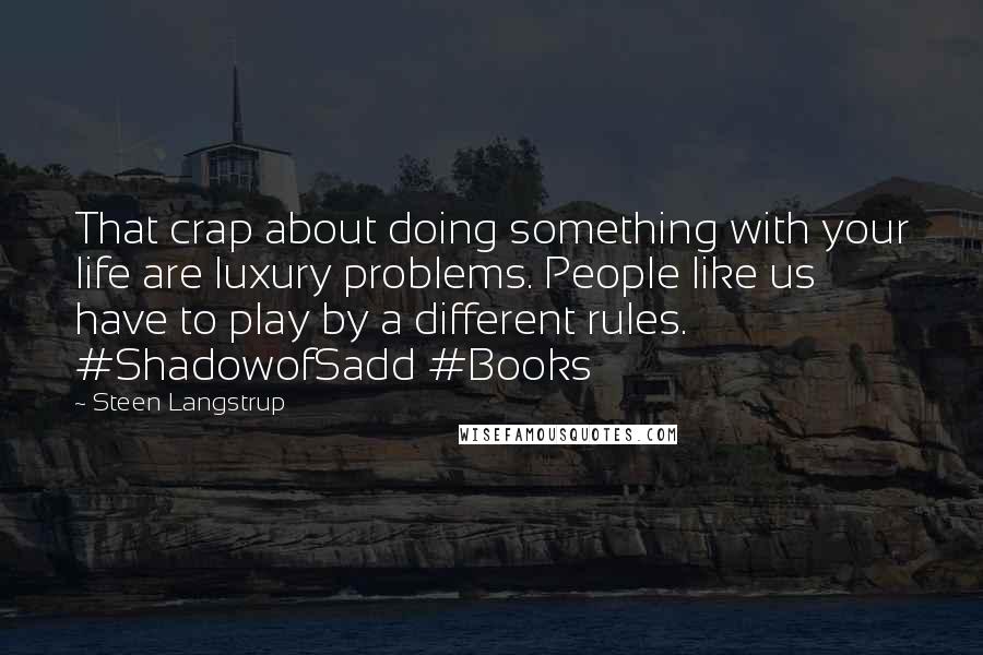 Steen Langstrup Quotes: That crap about doing something with your life are luxury problems. People like us have to play by a different rules. #ShadowofSadd #Books