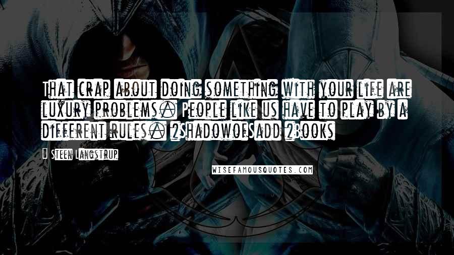 Steen Langstrup Quotes: That crap about doing something with your life are luxury problems. People like us have to play by a different rules. #ShadowofSadd #Books