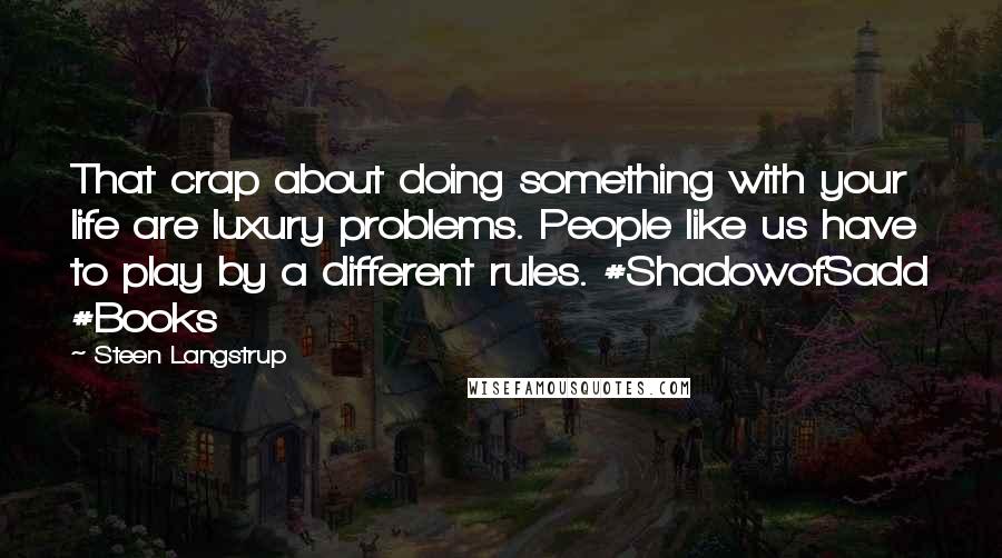 Steen Langstrup Quotes: That crap about doing something with your life are luxury problems. People like us have to play by a different rules. #ShadowofSadd #Books
