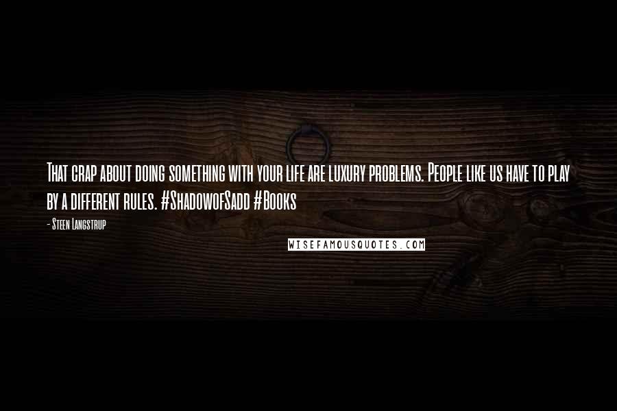 Steen Langstrup Quotes: That crap about doing something with your life are luxury problems. People like us have to play by a different rules. #ShadowofSadd #Books