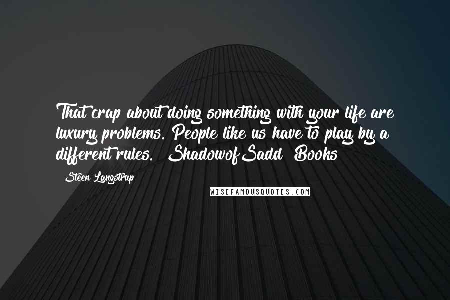 Steen Langstrup Quotes: That crap about doing something with your life are luxury problems. People like us have to play by a different rules. #ShadowofSadd #Books